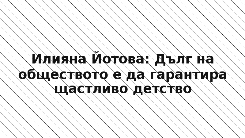Илияна Йотова: Дълг на обществото е да гарантира щастливо детство