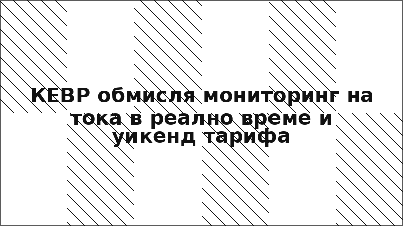 КЕВР обмисля мониторинг на тока в реално време и уикенд тарифа