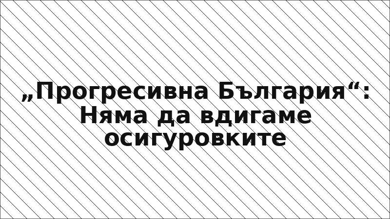 „Прогресивна България“: Няма да вдигаме осигуровките