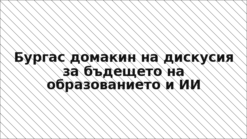 Бургас домакин на дискусия за бъдещето на образованието и ИИ