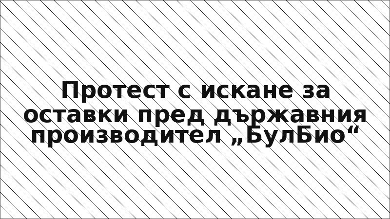 Протест с искане за оставки пред държавния производител „БулБио“