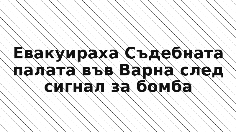 Евакуираха Съдебната палата във Варна след сигнал за бомба