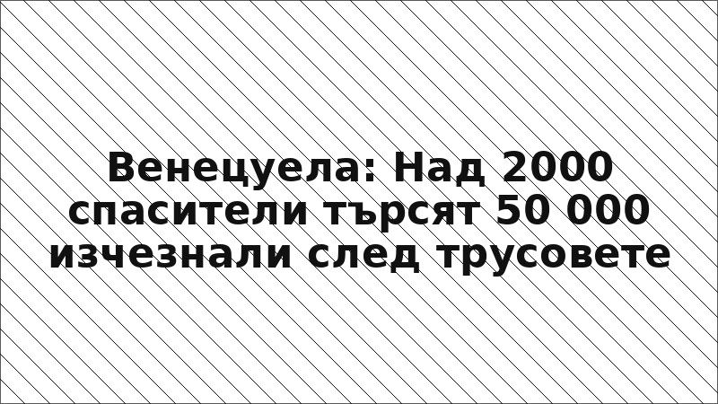Венецуела: Над 2000 спасители търсят 50 000 изчезнали след трусовете