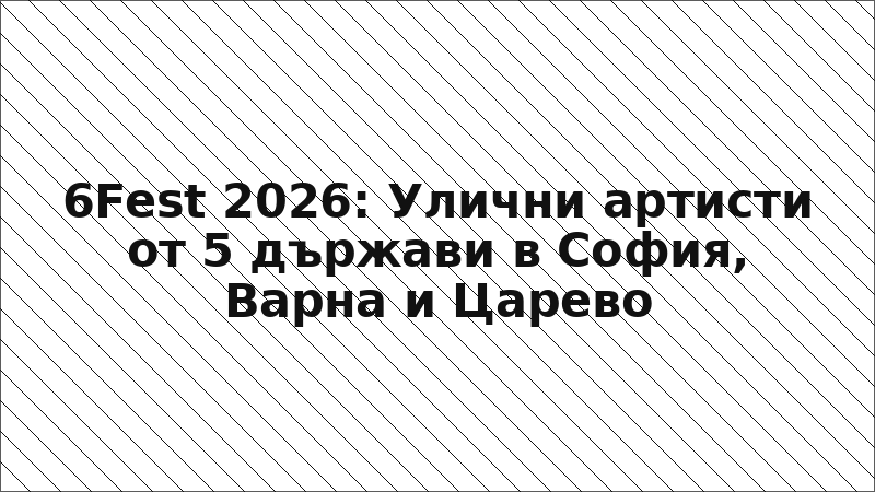 6Fest 2026: Улични артисти от 5 държави в София, Варна и Царево