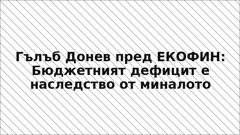 Гълъб Донев пред ЕКОФИН: Бюджетният дефицит е наследство от миналото