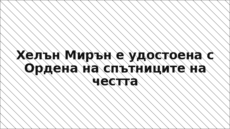 Хелън Мирън е удостоена с Ордена на спътниците на честта
