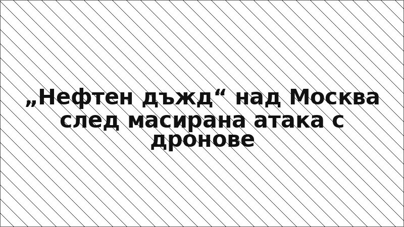 „Нефтен дъжд“ над Москва след масирана атака с дронове