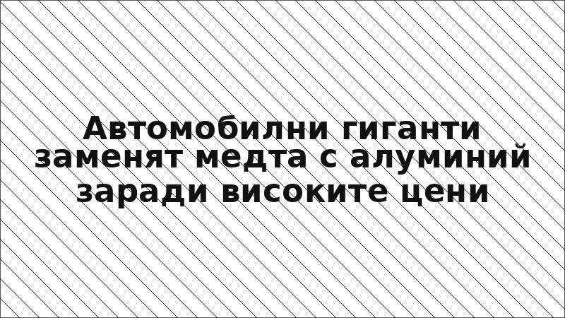 Автомобилни гиганти заменят медта с алуминий заради високите цени