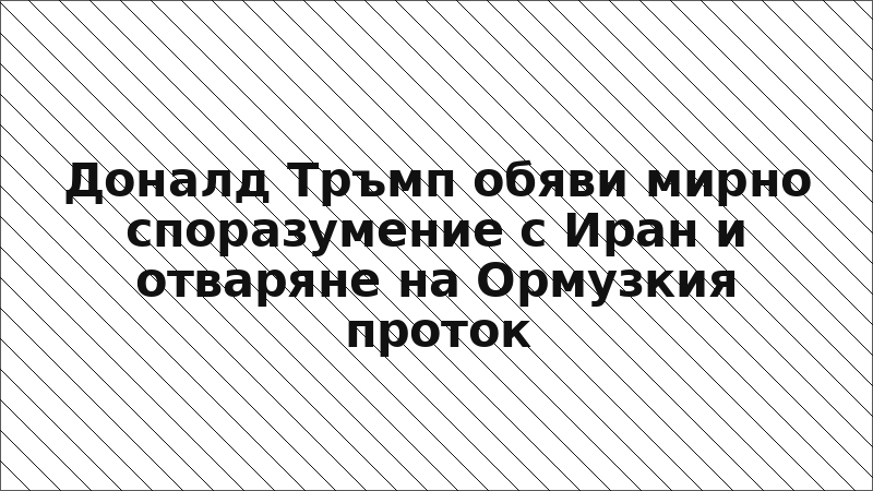 Доналд Тръмп обяви мирно споразумение с Иран и отваряне на Ормузкия проток
