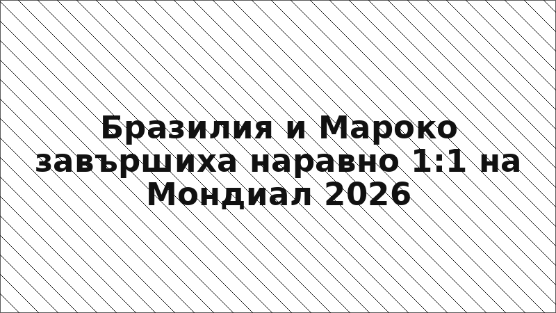 Бразилия и Мароко завършиха наравно 1:1 на Мондиал 2026