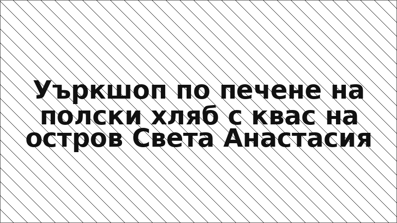 Уъркшоп по печене на полски хляб с квас на остров Света Анастасия