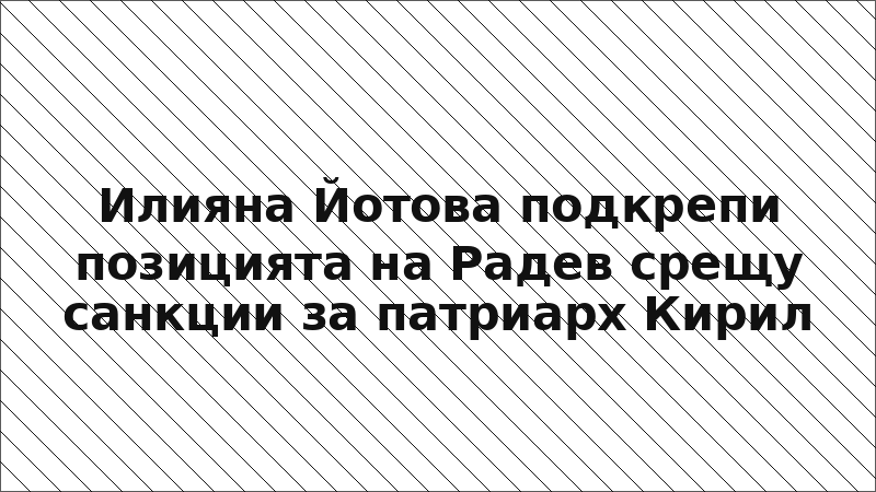 Илияна Йотова подкрепи позицията на Радев срещу санкции за патриарх Кирил