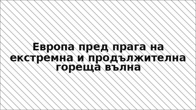 Европа пред прага на екстремна и продължителна гореща вълна