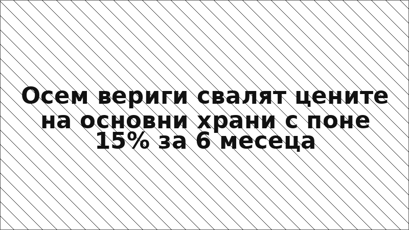 Осем вериги свалят цените на основни храни с поне 15% за 6 месеца