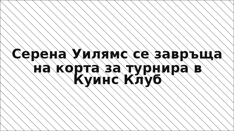 Серена Уилямс се завръща на корта за турнира в Куинс Клуб