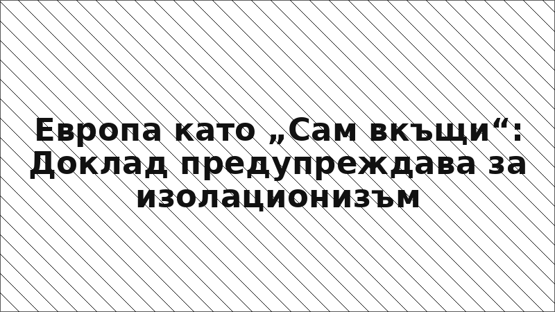 Европа като „Сам вкъщи“: Доклад предупреждава за изолационизъм