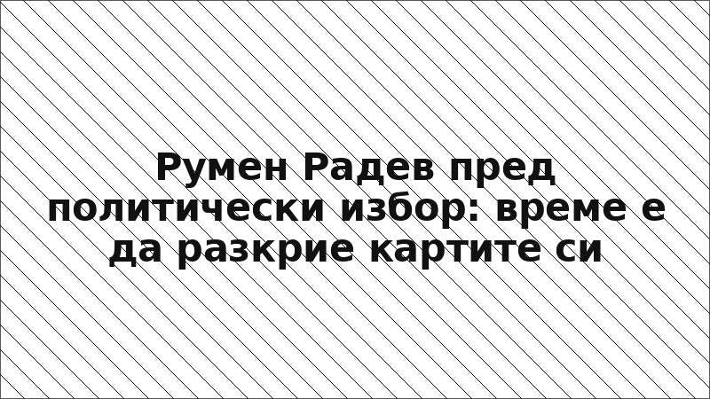 Румен Радев пред политически избор: време е да разкрие картите си