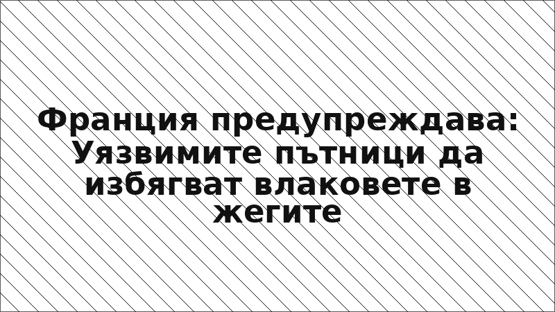 Франция предупреждава: Уязвимите пътници да избягват влаковете в жегите