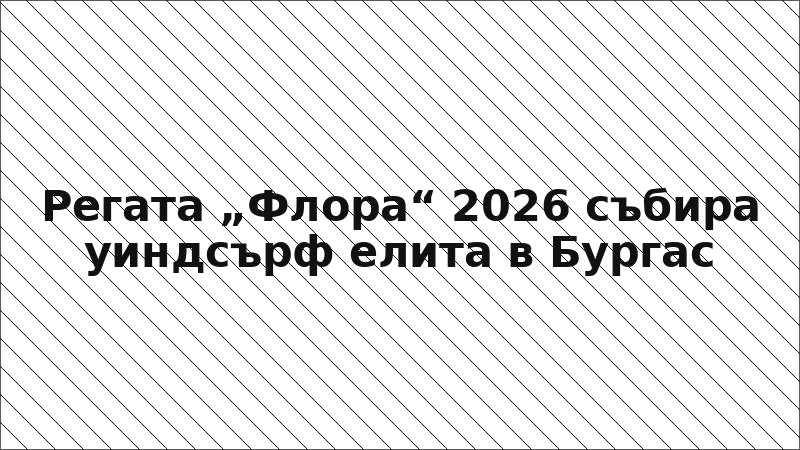 Регата „Флора“ 2026 събира уиндсърф елита в Бургас
