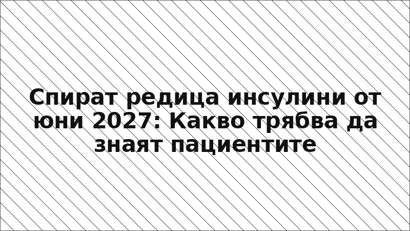 Спират редица инсулини от юни 2027: Какво трябва да знаят пациентите