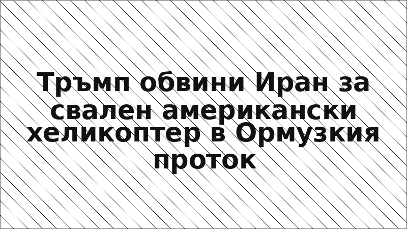 Тръмп обвини Иран за свален американски хеликоптер в Ормузкия проток