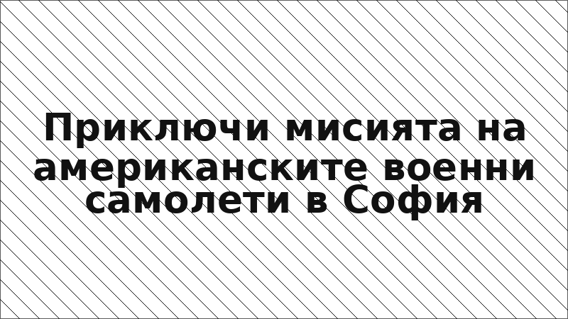 Приключи мисията на американските военни самолети в София