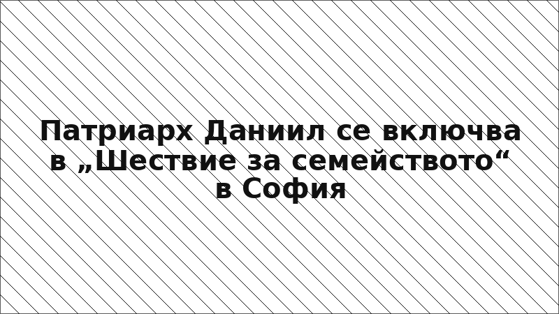 Патриарх Даниил се включва в „Шествие за семейството“ в София