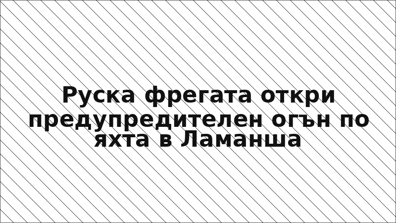 Руска фрегата откри предупредителен огън по яхта в Ламанша
