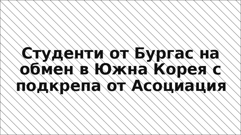 Студенти от Бургас на обмен в Южна Корея с подкрепа от Асоциация