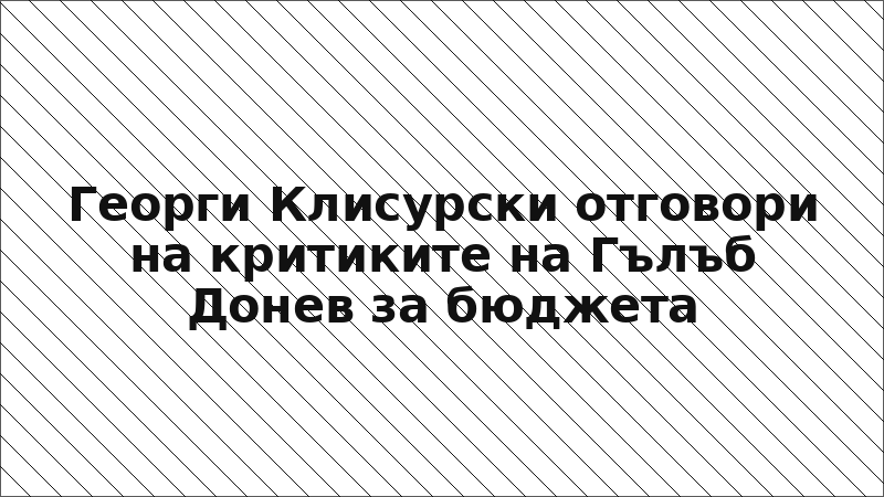 Георги Клисурски отговори на критиките на Гълъб Донев за бюджета