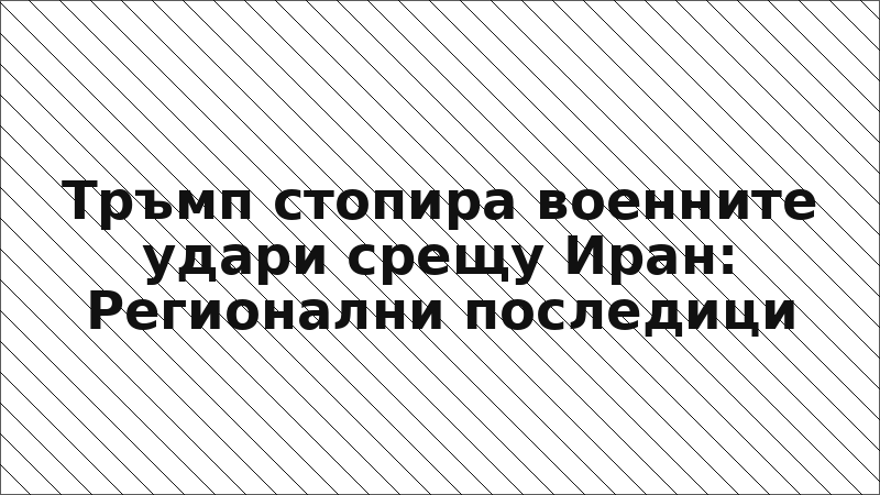 Тръмп стопира военните удари срещу Иран: Регионални последици