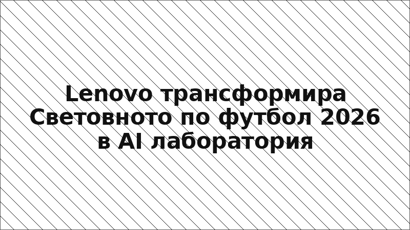 Lenovo трансформира Световното по футбол 2026 в AI лаборатория