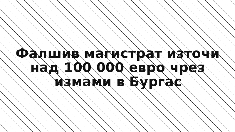 Фалшив магистрат източи над 100 000 евро чрез измами в Бургас