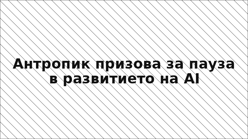 Антропик призова за пауза в развитието на AI