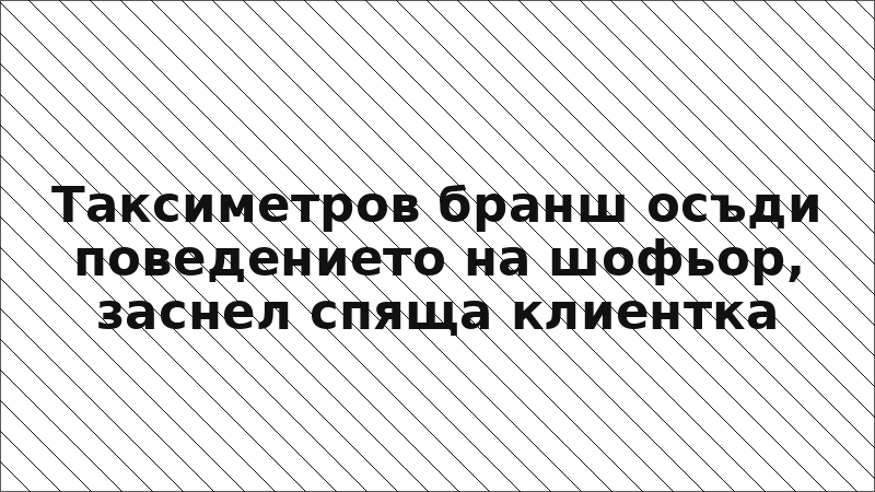 Таксиметров бранш осъди поведението на шофьор, заснел спяща клиентка