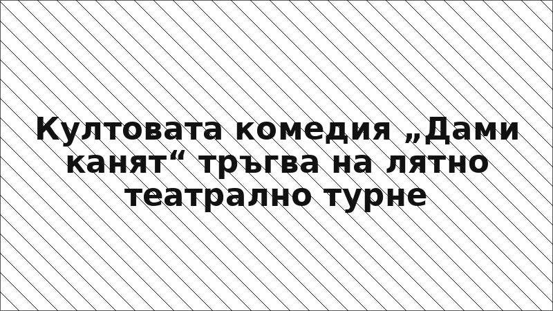 Култовата комедия „Дами канят“ тръгва на лятно театрално турне