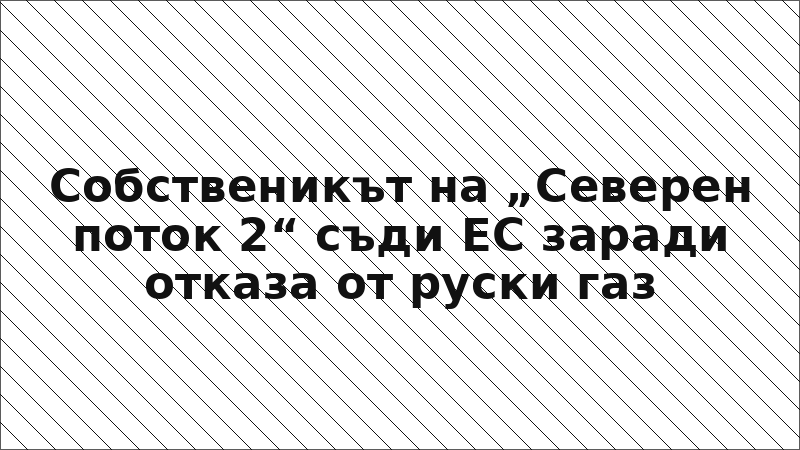 Собственикът на „Северен поток 2“ съди ЕС заради отказа от руски газ