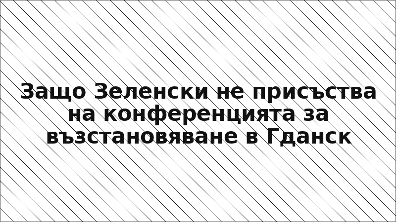 Защо Зеленски не присъства на конференцията за възстановяване в Гданск
