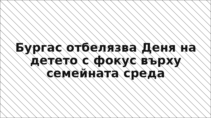 Бургас отбелязва Деня на детето с фокус върху семейната среда