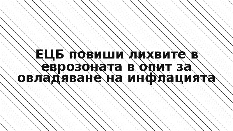 ЕЦБ повиши лихвите в еврозоната в опит за овладяване на инфлацията