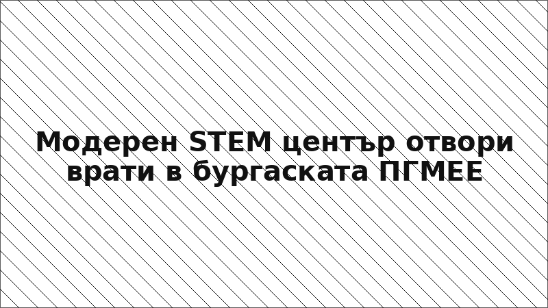 Модерен STEM център отвори врати в бургаската ПГМЕЕ