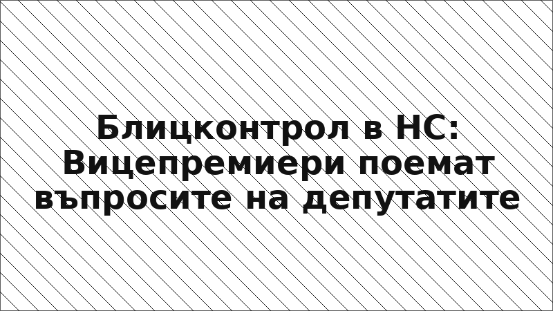 Блицконтрол в НС: Вицепремиери поемат въпросите на депутатите