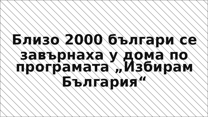 Близо 2000 българи се завърнаха у дома по програмата „Избирам България“