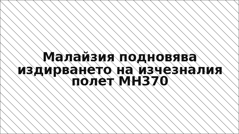 Малайзия подновява издирването на изчезналия полет MH370