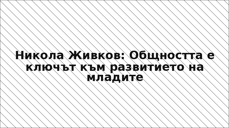 Никола Живков: Общността е ключът към развитието на младите