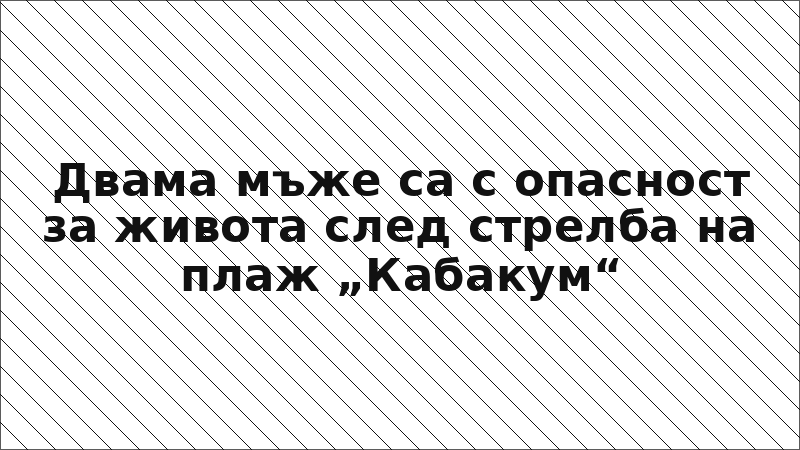 Двама мъже са с опасност за живота след стрелба на плаж „Кабакум“