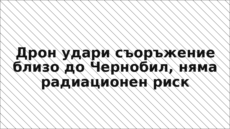 Дрон удари съоръжение близо до Чернобил, няма радиационен риск
