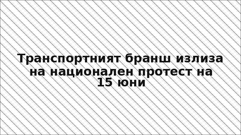 Транспортният бранш излиза на национален протест на 15 юни