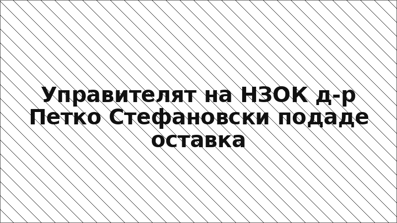 Управителят на НЗОК д-р Петко Стефановски подаде оставка