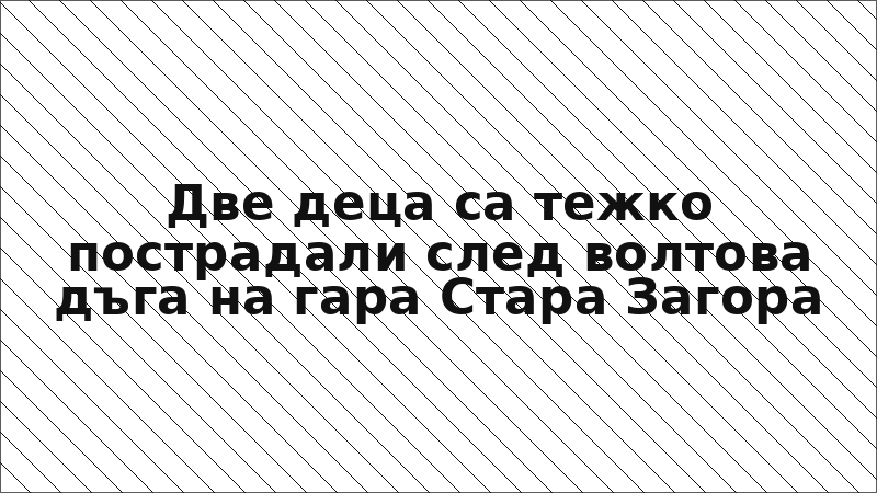 Две деца са тежко пострадали след волтова дъга на гара Стара Загора